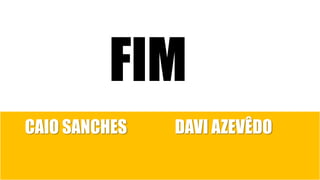 FIM
CAIO SANCHES DAVI AZEVÊDO
 