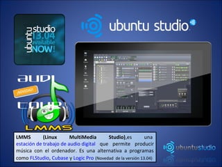 LMMS (Linux MultiMedia Studio),es una
estación de trabajo de audio digital que permite producir
música con el ordenador. Es una alternativa a programas
como FLStudio, Cubase y Logic Pro (Novedad de la versión 13.04)
Audi
o
Tour
 