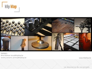 Contact	
  :	
  
Brice	
  Deloose:	
  brice@klipklap.be	
  
Jeremy	
  Janssens:	
  jeremy@klipklap.be	
  

www.klipklap.be	
  

La résonance de vos projets

 
