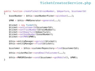 TicketCreatorService.php
class TicketCreatorService
{
public function createTicket($trainNumber, $departure, $customerId)
...