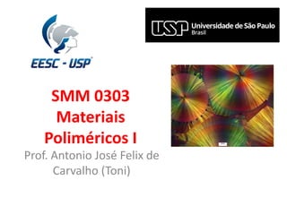 SMM 0303
Materiais
Poliméricos I
Prof. Antonio José Felix de
Carvalho (Toni)
 