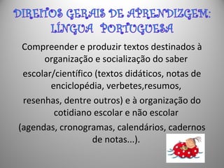 Compreender e produzir textos destinados à
organização e socialização do saber
escolar/científico (textos didáticos, notas de
enciclopédia, verbetes,resumos,
resenhas, dentre outros) e à organização do
cotidiano escolar e não escolar
(agendas, cronogramas, calendários, cadernos
de notas...).
 