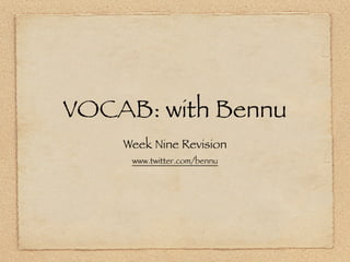 VOCAB: with Bennu
    Week Nine Revision
     www.twitter.com/bennu
 