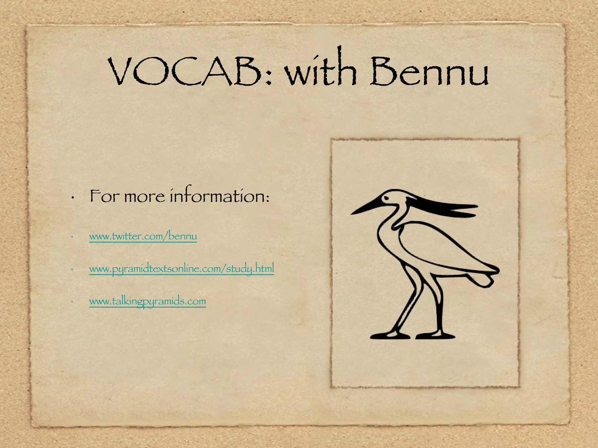 VOCAB: with Bennu For more information: www.twitter.com/bennu www.pyramidtextsonline.com/study.html www.talkingpyramids.com 