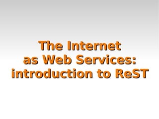 The Internet as Web Services: introduction to ReST 