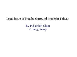Legal issue of blog background music in Taiwan By Pei-chieh Chen June 3, 2009 