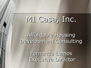 MI Casa, Inc. Affordable Housing Development Consulting Fernando Lemos  Executive Director 