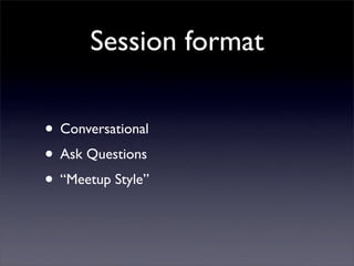 Session format

• Conversational
• Ask Questions
• “Meetup Style”
 