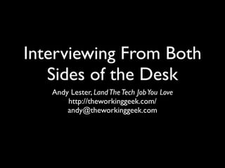 Interviewing From Both
   Sides of the Desk
   Andy Lester, Land The Tech Job You Love
       http://theworkinggeek.com/
       andy@theworkinggeek.com
 