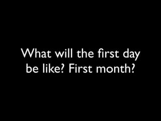 What will the ﬁrst day
be like? First month?
 