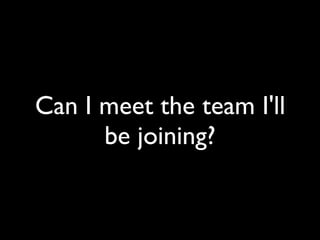 Can I meet the team I'll
      be joining?
 