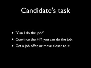 Candidate's task

• "Can I do the job?"
• Convince the HM you can do the job.
• Get a job offer, or move closer to it.
 
