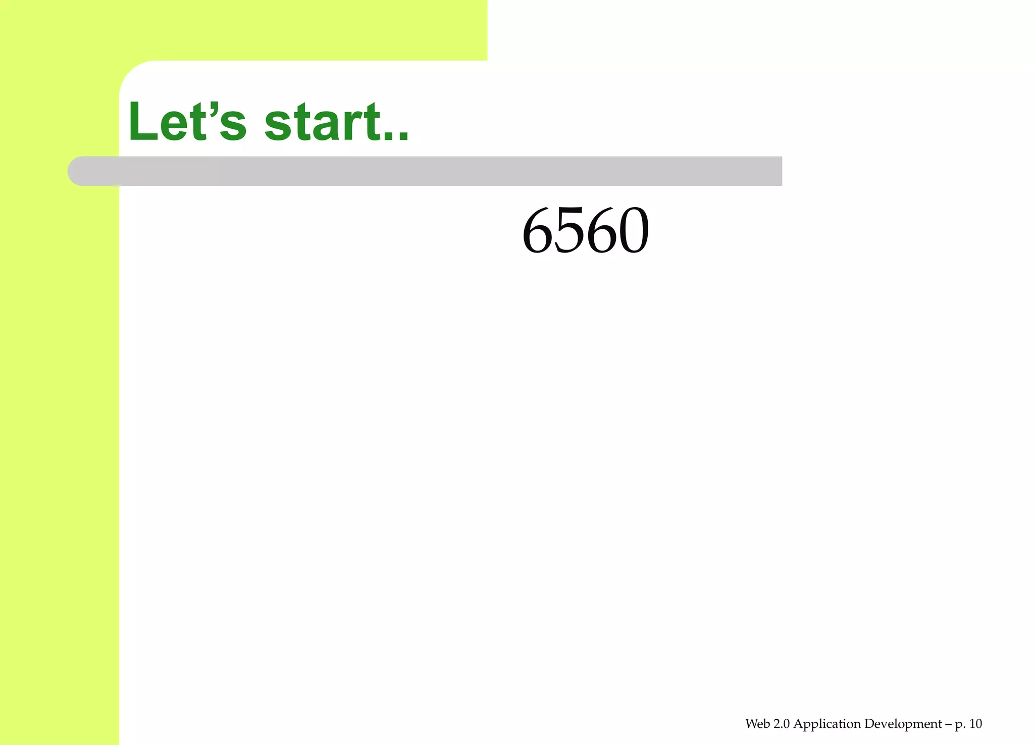 Let’s start..

                6560




                       Web 2.0 Application Development – p. 1
 