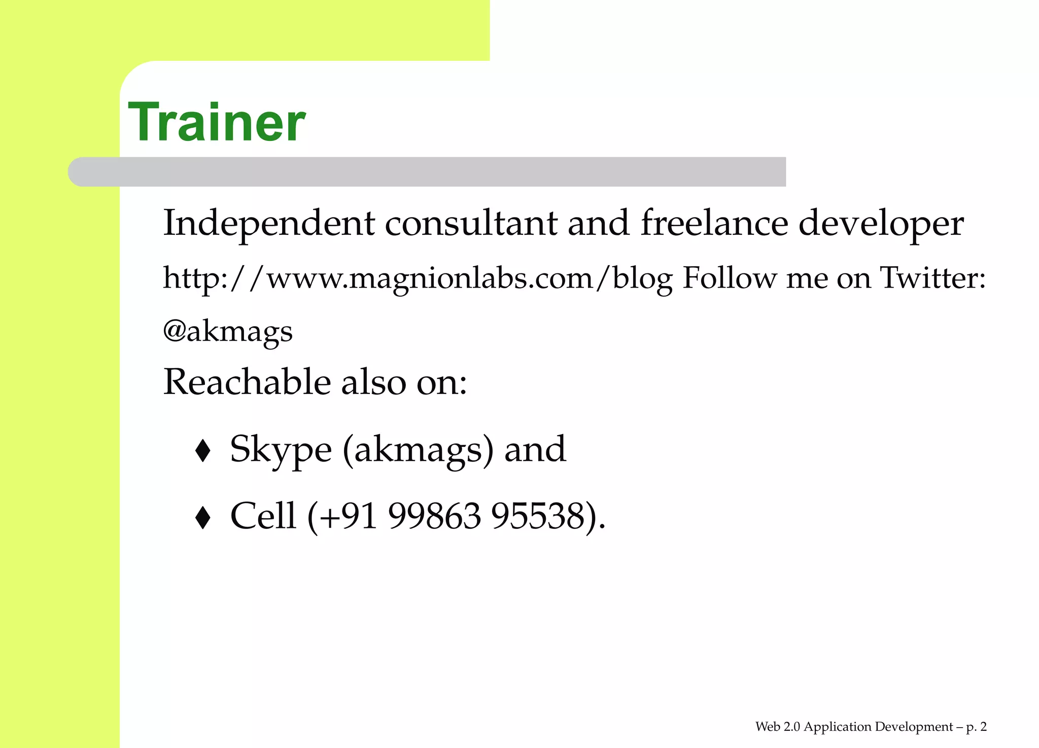 Trainer
 Independent consultant and freelance developer
 http://www.magnionlabs.com/blog Follow me on Twitter
 @akmags
 Reachable also on:
     Skype (akmags) and
     Cell (+91 99863 95538).




                                      Web 2.0 Application Development – p.
 