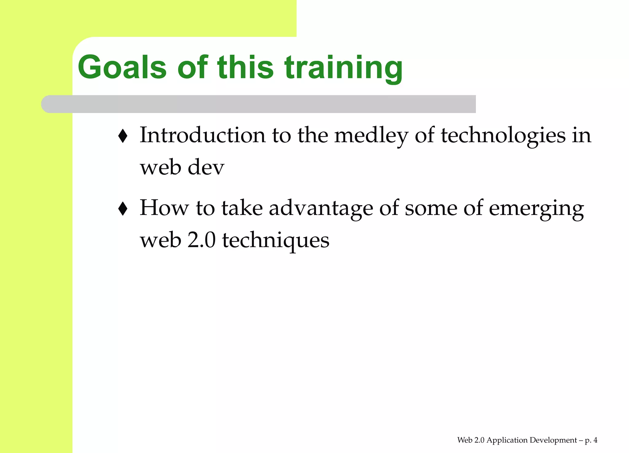 Goals of this training
    Introduction to the medley of technologies in
    web dev
    How to take advantage of some of emerging
    web 2.0 techniques




                                   Web 2.0 Application Development – p.
 