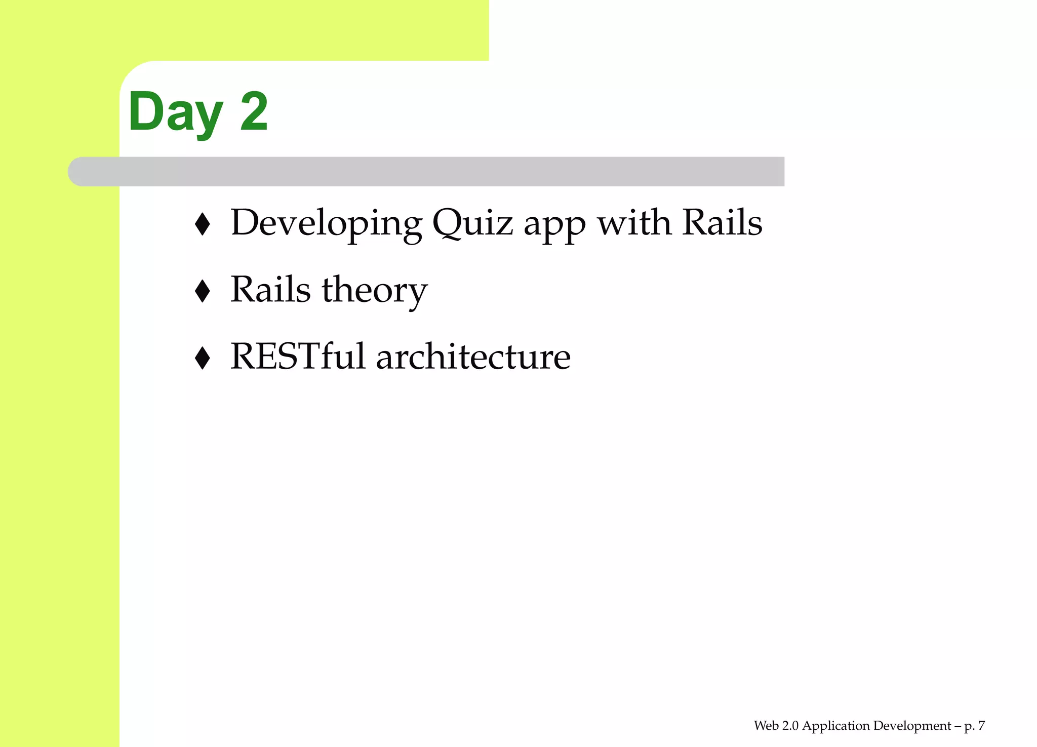 Day 2
   Developing Quiz app with Rails
   Rails theory
   RESTful architecture




                                Web 2.0 Application Development – p.
 