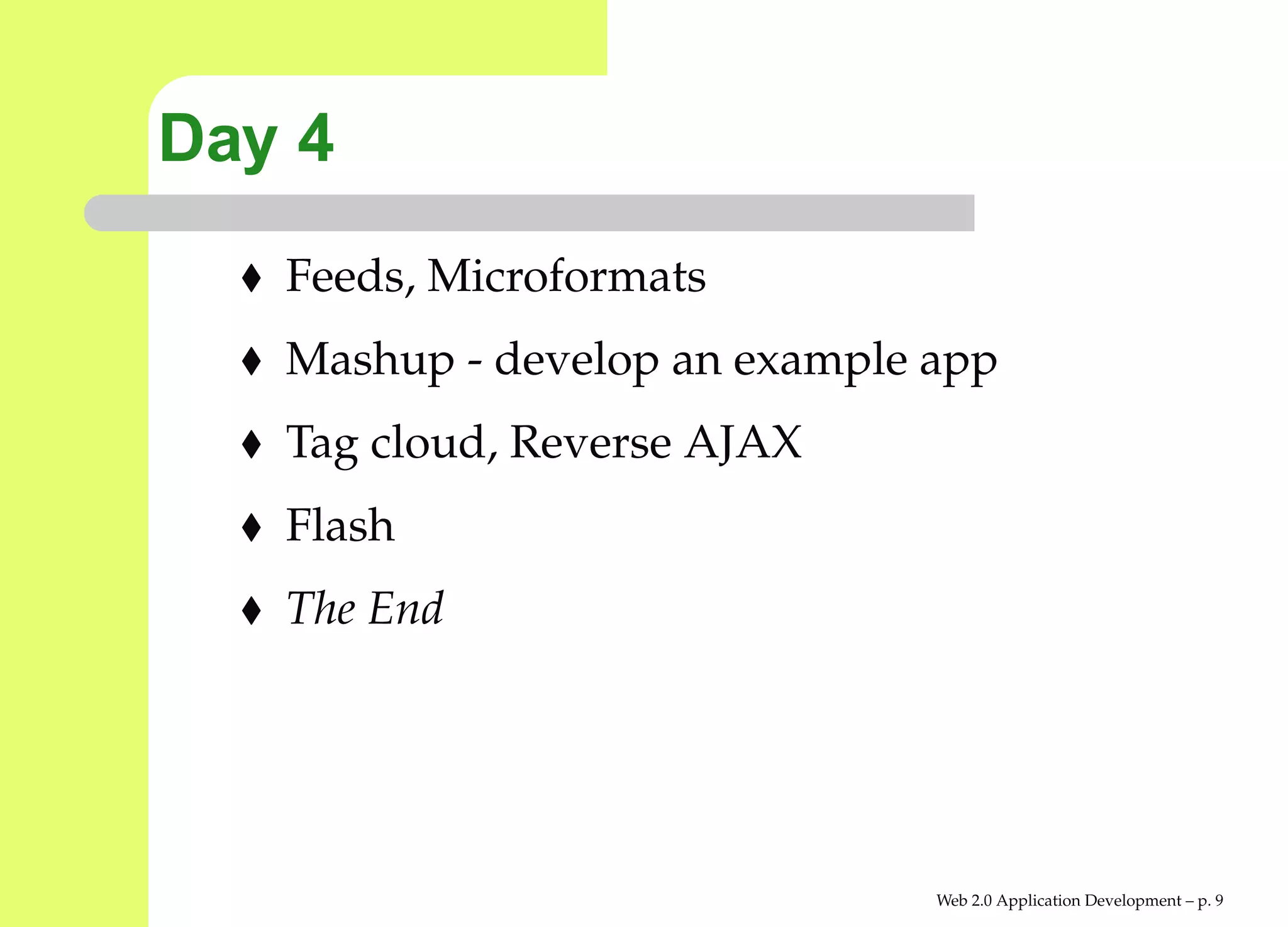 Day 4
   Feeds, Microformats
   Mashup - develop an example app
   Tag cloud, Reverse AJAX
   Flash
   The End




                               Web 2.0 Application Development – p.
 