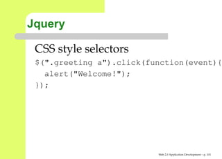 Jquery

 CSS style selectors
 $(".greeting a").click(function(event
   alert("Welcome!");
 });




                          Web 2.0 Application Development – p. 10
 