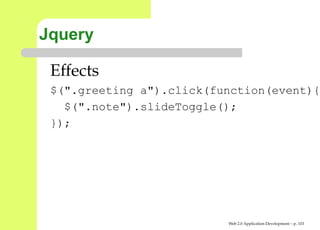 Jquery

 Effects
 $(".greeting a").click(function(event
   $(".note").slideToggle();
 });




                          Web 2.0 Application Development – p. 10
 
