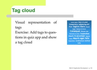 Tag cloud

 Visual representation of
 tags
 Exercise: Add tags to ques-
 tions in quiz app and show
 a tag cloud




                               Web 2.0 Application Development – p. 11
 