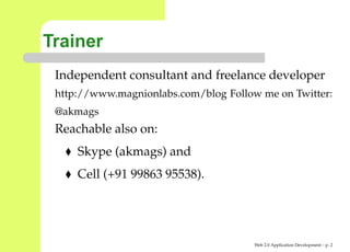 Trainer
 Independent consultant and freelance developer
 http://www.magnionlabs.com/blog Follow me on Twitter
 @akmags
 Reachable also on:
     Skype (akmags) and
     Cell (+91 99863 95538).




                                      Web 2.0 Application Development – p.
 