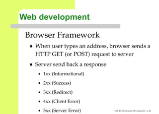 Web development

 Browser Framework
   When user types an address, browser sends a
   HTTP GET (or POST) request to server
   Server send back a response
    • 1xx (Informational)

    • 2xx (Success)

    • 3xx (Redirect)

    • 4xx (Client Error)

    • 5xx (Server Error)         Web 2.0 Application Development – p. 2
 