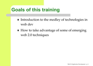 Goals of this training
    Introduction to the medley of technologies in
    web dev
    How to take advantage of some of emerging
    web 2.0 techniques




                                   Web 2.0 Application Development – p.
 