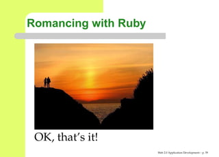 Romancing with Ruby




 OK, that’s it!
                      Web 2.0 Application Development – p. 5
 
