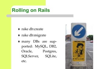 Rolling on Rails


    rake db:create
    rake db:migrate
    many DBs are sup-
    ported: MySQL, DB2,
    Oracle,    Postgres,
    SQLServer,  SQLite,
    etc.
                           Web 2.0 Application Development – p. 6
 