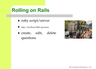 Rolling on Rails
    ruby script/server
    http://localhost:3000/questions


    create, edit,               delete
    questions




                                         Web 2.0 Application Development – p. 6
 