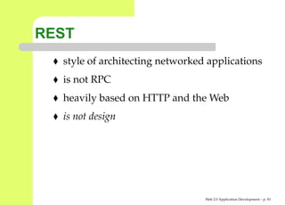 REST
  style of architecting networked applications
  is not RPC
  heavily based on HTTP and the Web
  is not design




                                 Web 2.0 Application Development – p. 8
 