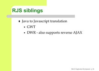 RJS siblings
   Java to Javascript translation
    •   GWT
    •   DWR - also supports reverse AJAX




                                    Web 2.0 Application Development – p. 9
 