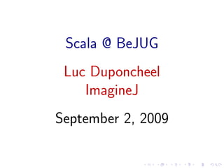 Scala @ BeJUG
 Luc Duponcheel
    ImagineJ
September 2, 2009
 