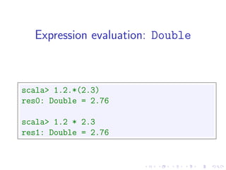 Expression evaluation: Double



scala> 1.2.*(2.3)
res0: Double = 2.76

scala> 1.2 * 2.3
res1: Double = 2.76
 