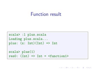 Function result


scala> :l plus.scala
Loading plus.scala...
plus: (x: Int)(Int) => Int

scala> plus(1)
res0: (Int) => Int = <function1>
 