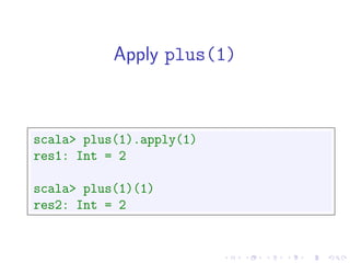 Apply plus(1)



scala> plus(1).apply(1)
res1: Int = 2

scala> plus(1)(1)
res2: Int = 2
 