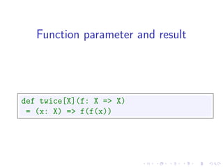 Function parameter and result




def twice[X](f: X => X)
 = (x: X) => f(f(x))
 