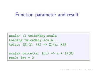 Function parameter and result


scala> :l twiceMany.scala
Loading twiceMany.scala...
twice: [X](f: (X) => X)(x: X)X

scala> twice((x: Int) => x + 1)(0)
res0: Int = 2
 