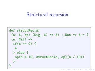 Structural recursion

def structRec[A]
 (a: A, op: (Dig, A) => A) : Nat => A = {
 (n: Nat) =>
  if(n == 0) {
   a
  } else {
   op(n % 10, structRec(a, op)(n / 10))
  }
}
 