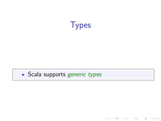 Types




Scala supports generic types
 