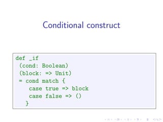Conditional construct


def _if
 (cond: Boolean)
 (block: => Unit)
 = cond match {
     case true => block
     case false => ()
   }
 