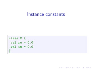 Instance constants



class C {
 val re = 0.0
 val im = 0.0
}
 