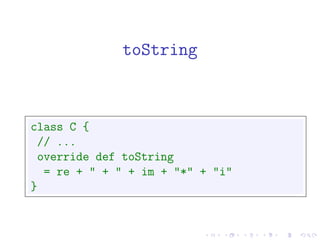 toString



class C {
 // ...
 override def toString
  = re + " + " + im + "*" + "i"
}
 