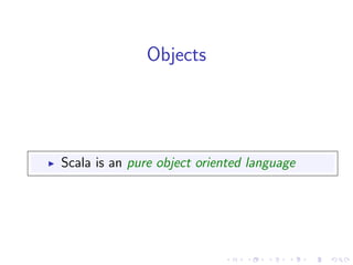 Objects




Scala is an pure object oriented language
 