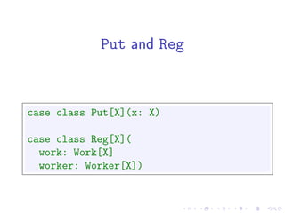 Put and Reg



case class Put[X](x: X)

case class Reg[X](
  work: Work[X]
  worker: Worker[X])
 