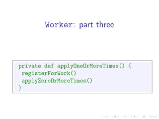 Worker: part three



private def applyOneOrMoreTimes() {
 registerForWork()
 applyZeroOrMoreTimes()
}
 
