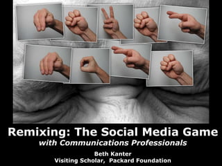Remixing: The Social Media Game with Communications Professionals Beth Kanter Visiting Scholar,  Packard Foundation 