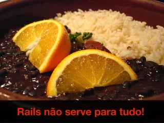 Rails não serve para tudo!
 