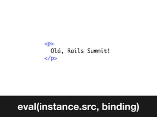 <p>
       Olá, Rails Summit!
     </p>




eval(instance.src, binding)
 
