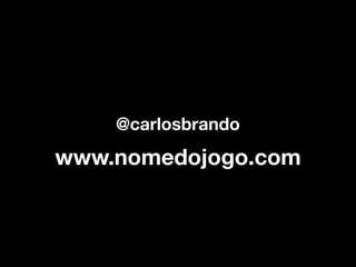 @carlosbrando

www.nomedojogo.com
 